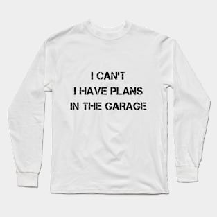 I Can't I Have Plans In The Garage Long Sleeve T-Shirt